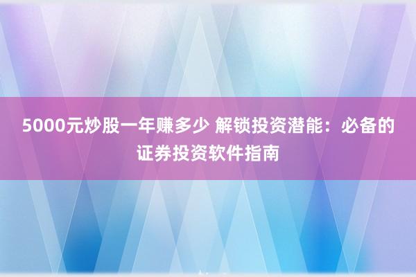 5000元炒股一年赚多少 解锁投资潜能：必备的证券投资软件指南