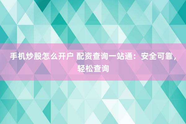 手机炒股怎么开户 配资查询一站通：安全可靠，轻松查询