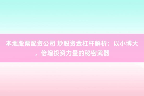 本地股票配资公司 炒股资金杠杆解析：以小博大，倍增投资力量的秘密武器