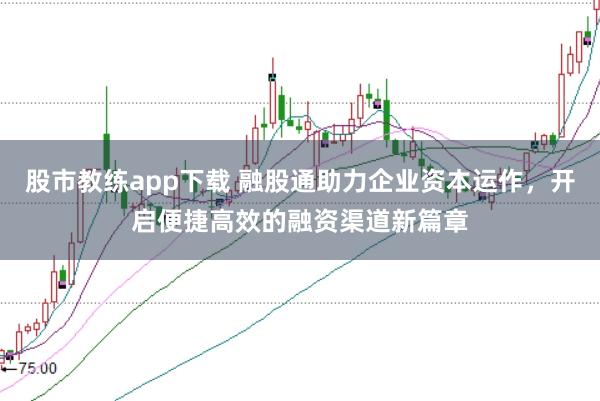 股市教练app下载 融股通助力企业资本运作，开启便捷高效的融资渠道新篇章