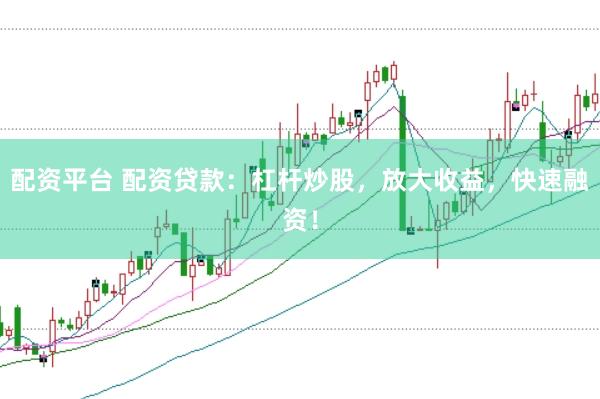 配资平台 配资贷款：杠杆炒股，放大收益，快速融资！