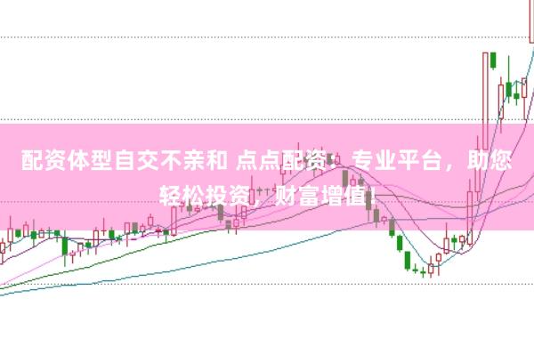 配资体型自交不亲和 点点配资：专业平台，助您轻松投资，财富增值！