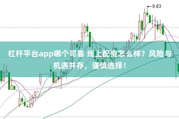 杠杆平台app哪个可靠 线上配资怎么样？风险与机遇并存，谨慎选择！