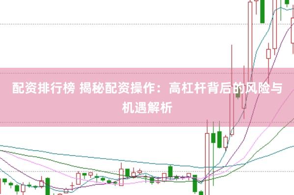 配资排行榜 揭秘配资操作：高杠杆背后的风险与机遇解析