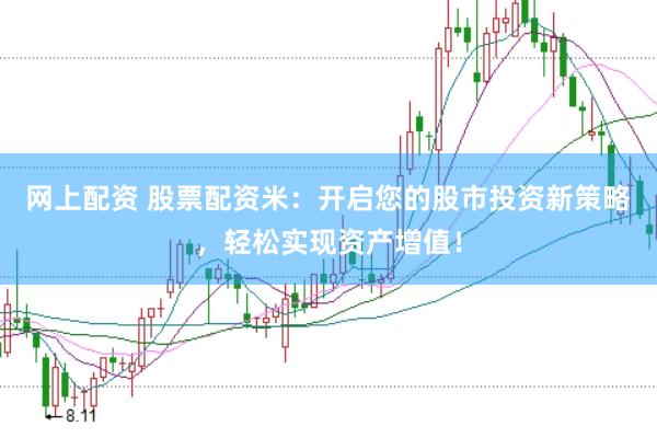 网上配资 股票配资米：开启您的股市投资新策略，轻松实现资产增值！