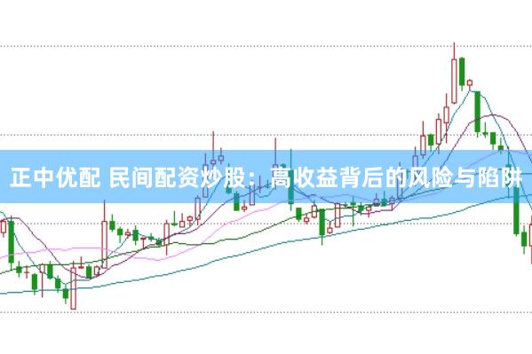 正中优配 民间配资炒股：高收益背后的风险与陷阱