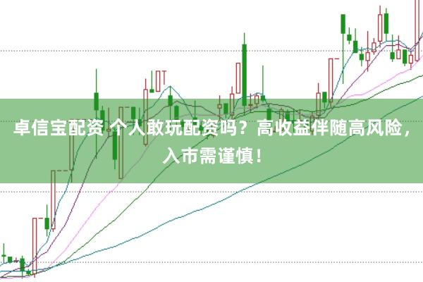 卓信宝配资 个人敢玩配资吗？高收益伴随高风险，入市需谨慎！