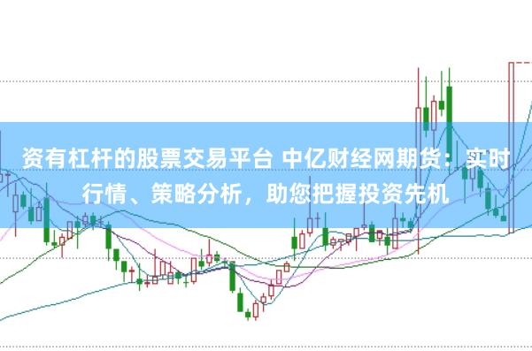 资有杠杆的股票交易平台 中亿财经网期货：实时行情、策略分析，助您把握投资先机