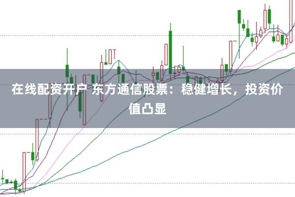 在线配资开户 东方通信股票：稳健增长，投资价值凸显