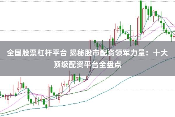 全国股票杠杆平台 揭秘股市配资领军力量：十大顶级配资平台全盘点