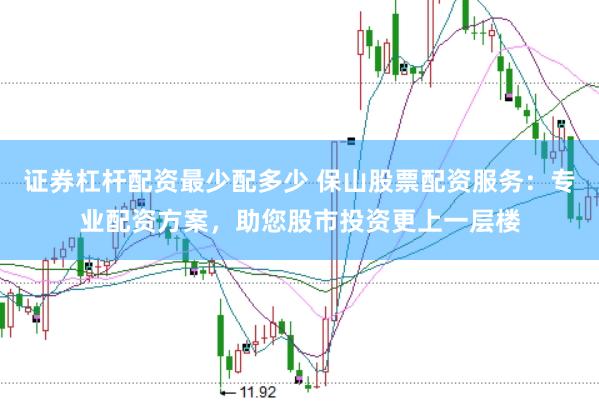 证券杠杆配资最少配多少 保山股票配资服务：专业配资方案，助您股市投资更上一层楼