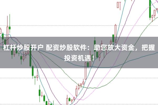 杠杆炒股开户 配资炒股软件：助您放大资金，把握投资机遇！