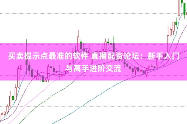 买卖提示点最准的软件 直播配资论坛：新手入门与高手进阶交流