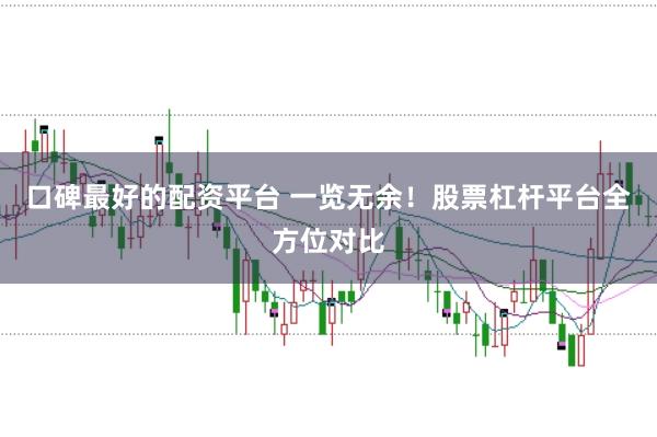 口碑最好的配资平台 一览无余！股票杠杆平台全方位对比