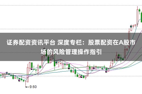 证券配资资讯平台 深度专栏：股票配资在A股市场的风险管理操作指引