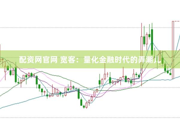 配资网官网 宽客：量化金融时代的弄潮儿