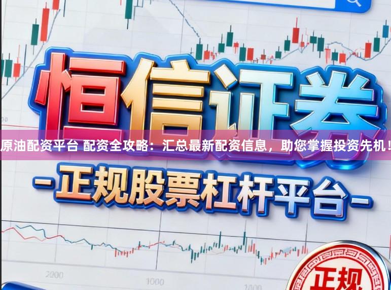 原油配资平台 配资全攻略：汇总最新配资信息，助您掌握投资先机！