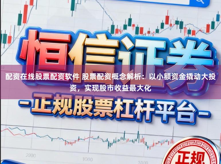 配资在线股票配资软件 股票配资概念解析：以小额资金撬动大投资，实现股市收益最大化