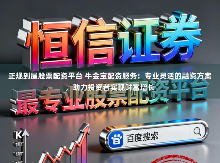 正规到屋股票配资平台 牛金宝配资服务：专业灵活的融资方案，助力投资者实现财富增长