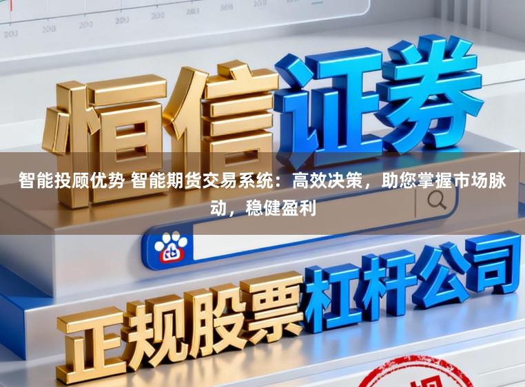 智能投顾优势 智能期货交易系统：高效决策，助您掌握市场脉动，稳健盈利