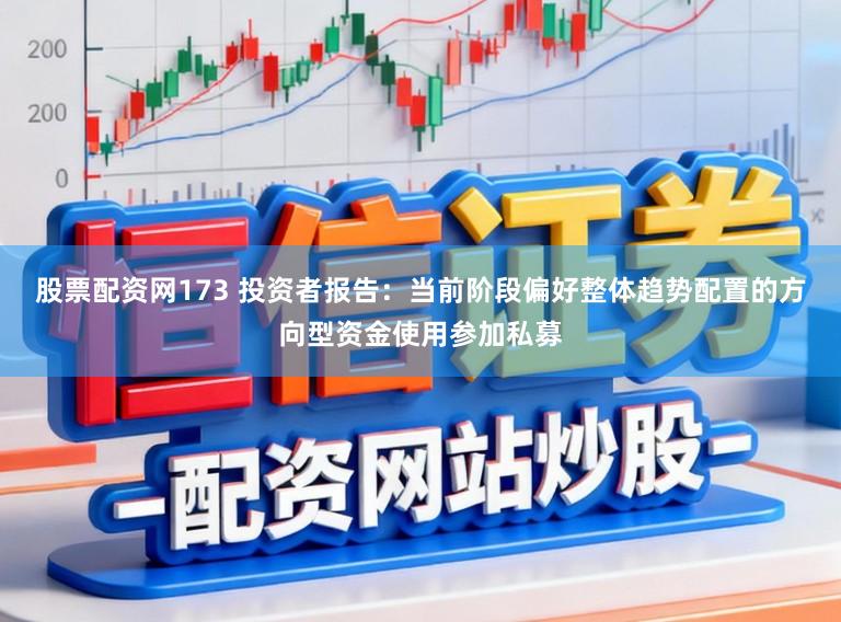 股票配资网173 投资者报告：当前阶段偏好整体趋势配置的方向型资金使用参加私募