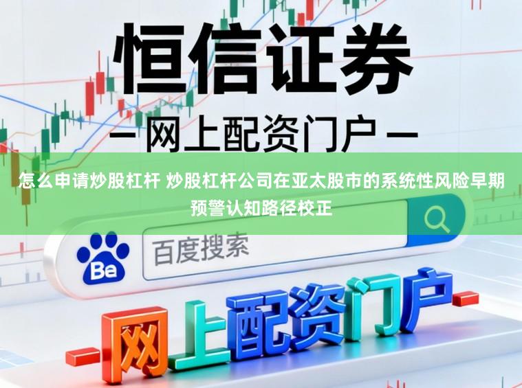 怎么申请炒股杠杆 炒股杠杆公司在亚太股市的系统性风险早期预警认知路径校正