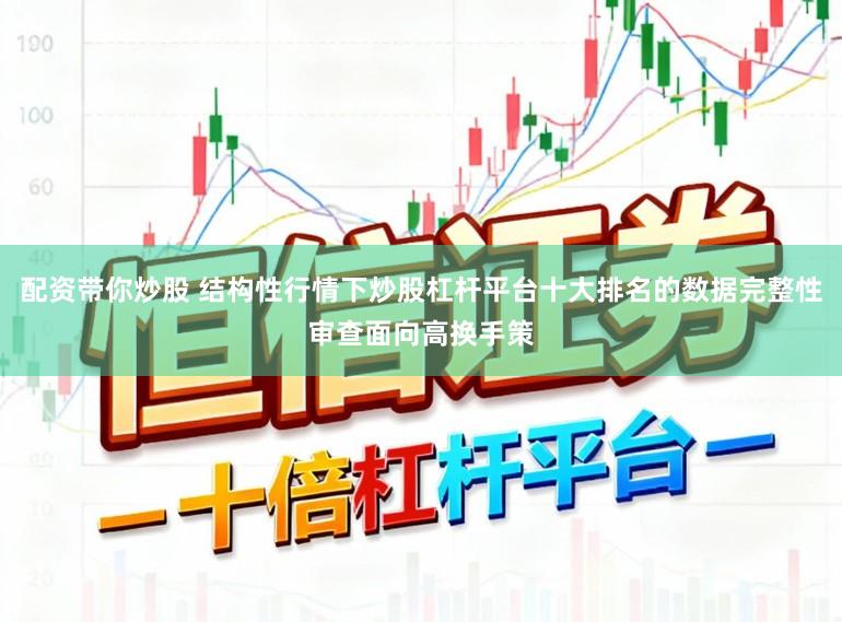 配资带你炒股 结构性行情下炒股杠杆平台十大排名的数据完整性审查面向高换手策
