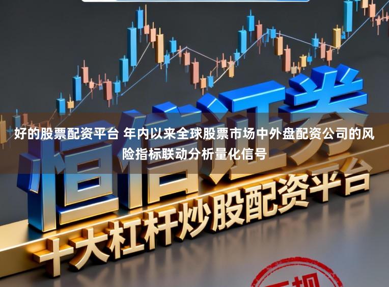 好的股票配资平台 年内以来全球股票市场中外盘配资公司的风险指标联动分析量化信号