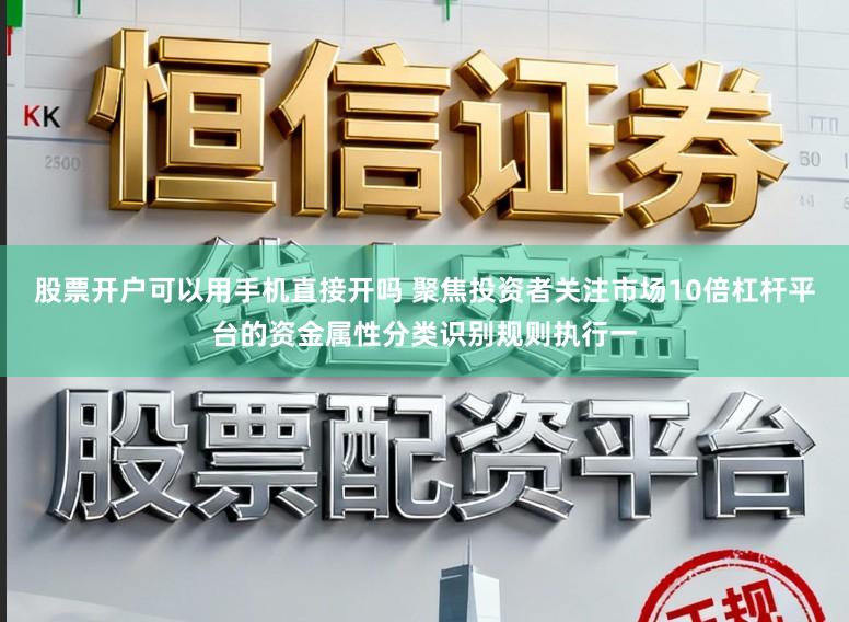 股票开户可以用手机直接开吗 聚焦投资者关注市场10倍杠杆平台的资金属性分类识别规则执行一