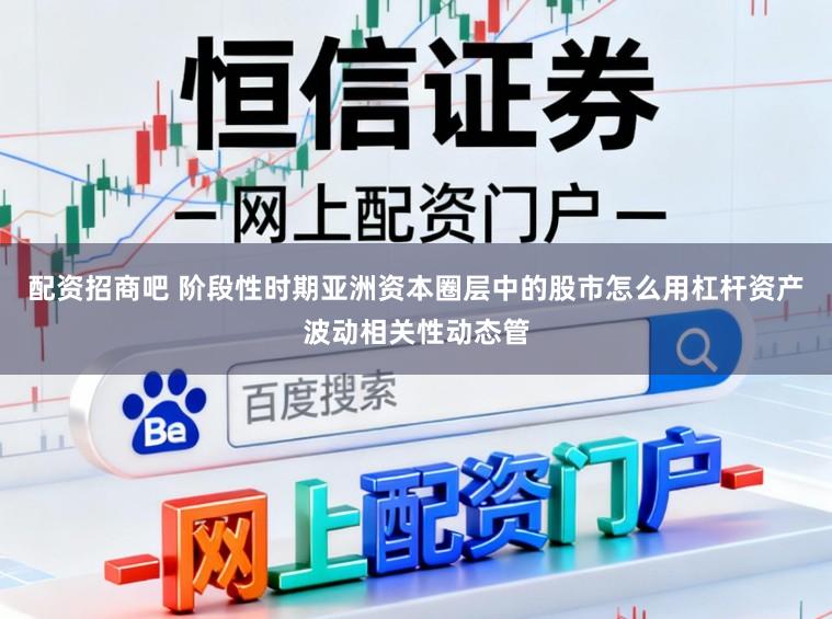 配资招商吧 阶段性时期亚洲资本圈层中的股市怎么用杠杆资产波动相关性动态管