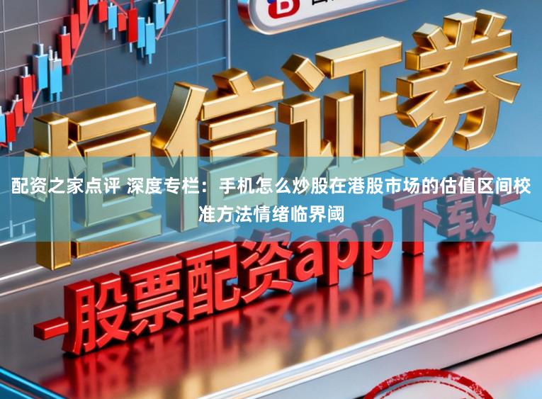 配资之家点评 深度专栏：手机怎么炒股在港股市场的估值区间校准方法情绪临界阈