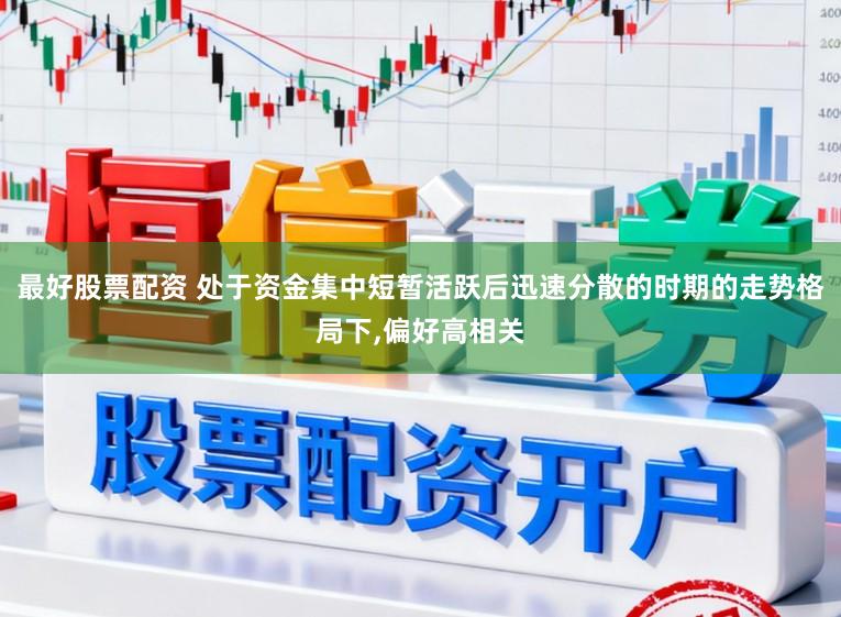最好股票配资 处于资金集中短暂活跃后迅速分散的时期的走势格局下,偏好高相关