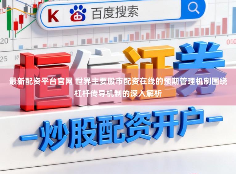 最新配资平台官网 世界主要股市配资在线的预期管理机制围绕杠杆传导机制的深入解析