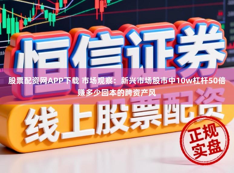 股票配资网APP下载 市场观察：新兴市场股市中10w杠杆50倍赚多少回本的跨资产风