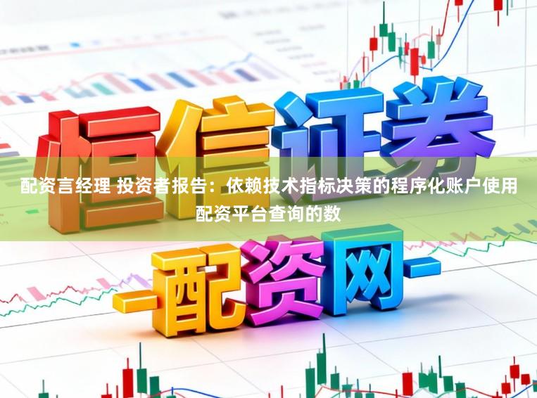 配资言经理 投资者报告：依赖技术指标决策的程序化账户使用配资平台查询的数