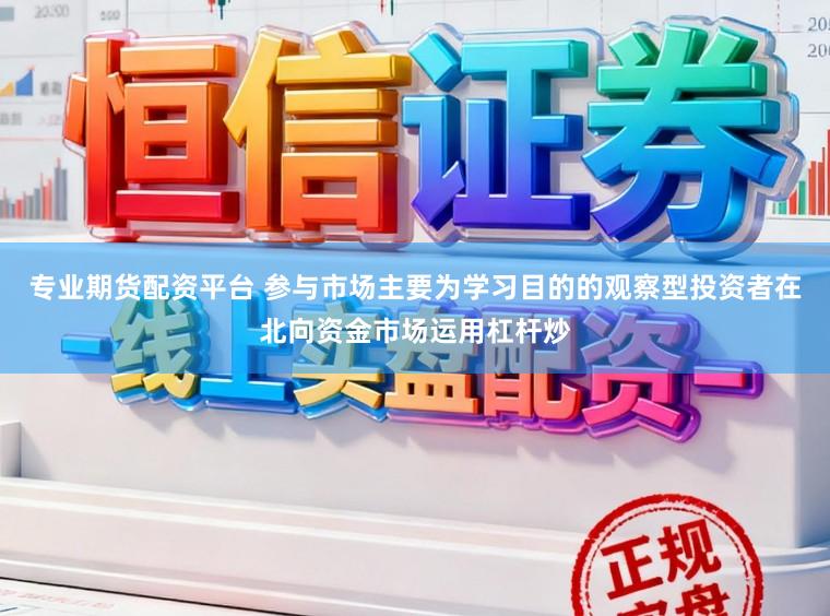 专业期货配资平台 参与市场主要为学习目的的观察型投资者在北向资金市场运用杠杆炒