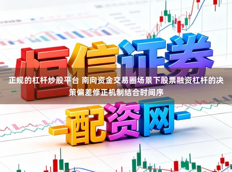 正规的杠杆炒股平台 南向资金交易圈场景下股票融资杠杆的决策偏差修正机制结合时间序