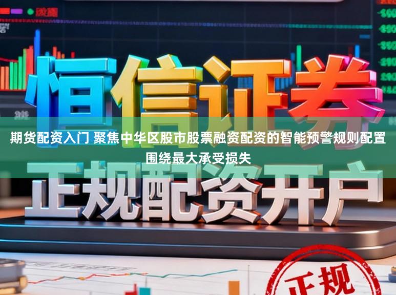 期货配资入门 聚焦中华区股市股票融资配资的智能预警规则配置围绕最大承受损失