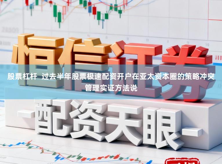 股票杠杆  过去半年股票极速配资开户在亚太资本圈的策略冲突管理实证方法说