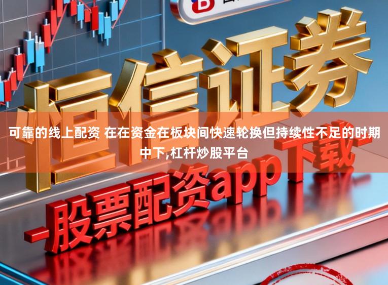 可靠的线上配资 在在资金在板块间快速轮换但持续性不足的时期中下,杠杆炒股平台