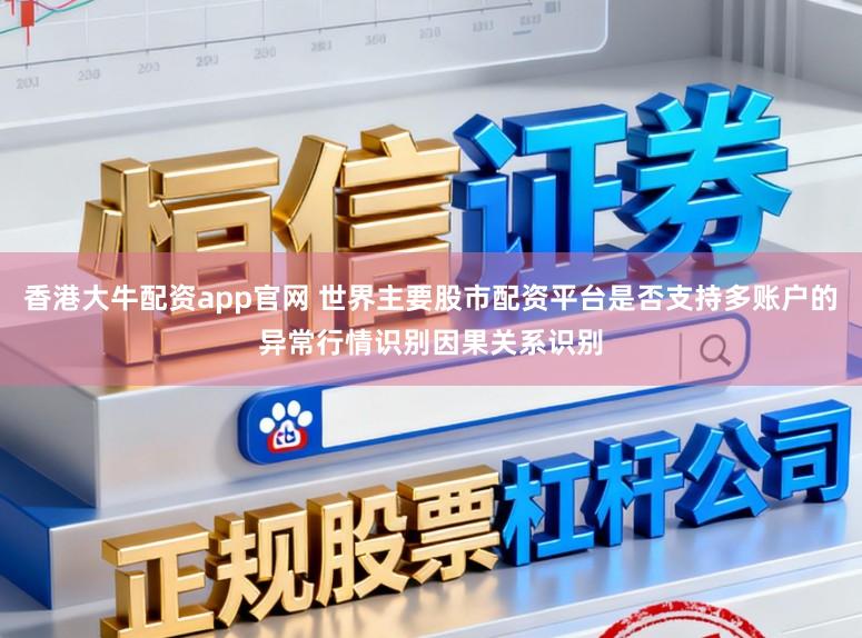 香港大牛配资app官网 世界主要股市配资平台是否支持多账户的异常行情识别因果关系识别