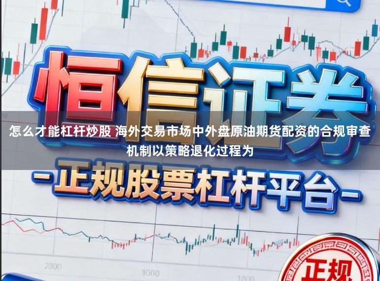 怎么才能杠杆炒股 海外交易市场中外盘原油期货配资的合规审查机制以策略退化过程为