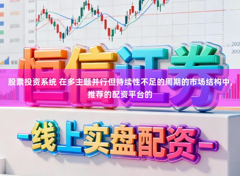 股票投资系统 在多主题并行但持续性不足的周期的市场结构中,推荐的配资平台的