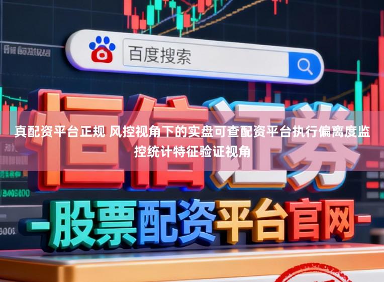 真配资平台正规 风控视角下的实盘可查配资平台执行偏离度监控统计特征验证视角