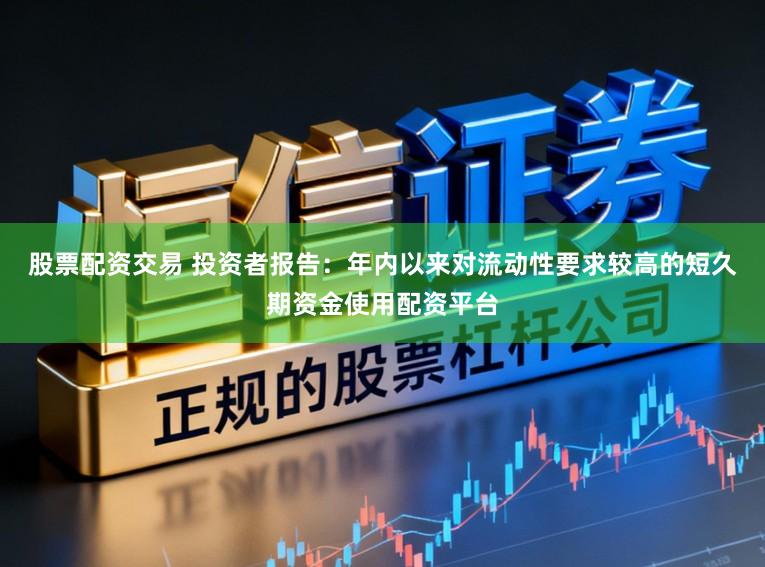 股票配资交易 投资者报告：年内以来对流动性要求较高的短久期资金使用配资平台