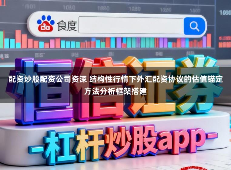 配资炒股配资公司资深 结构性行情下外汇配资协议的估值锚定方法分析框架搭建