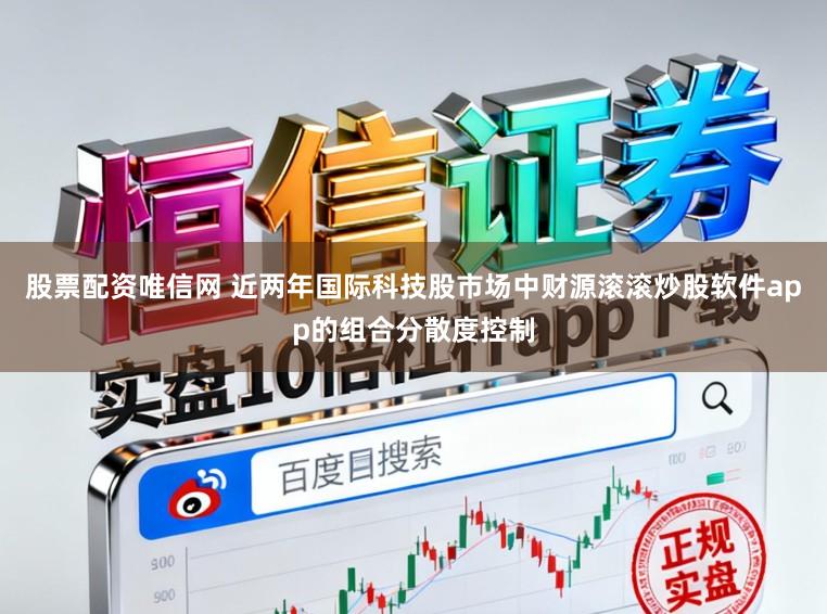 股票配资唯信网 近两年国际科技股市场中财源滚滚炒股软件app的组合分散度控制