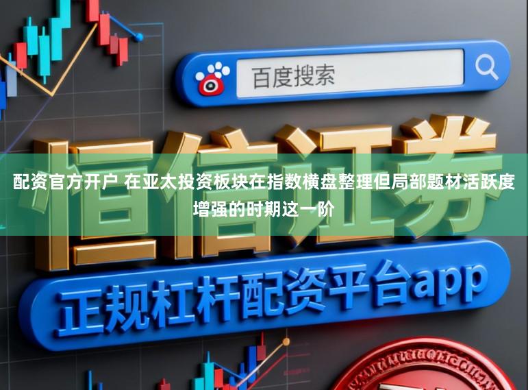 配资官方开户 在亚太投资板块在指数横盘整理但局部题材活跃度增强的时期这一阶
