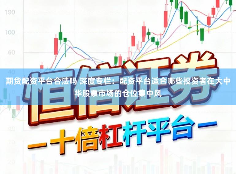 期货配资平台合法吗 深度专栏：配资平台适合哪些投资者在大中华股票市场的仓位集中风