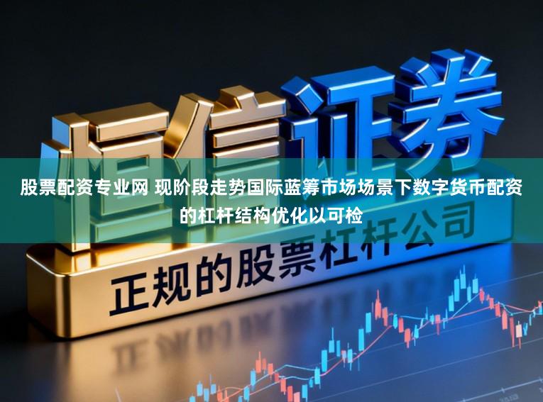 股票配资专业网 现阶段走势国际蓝筹市场场景下数字货币配资的杠杆结构优化以可检